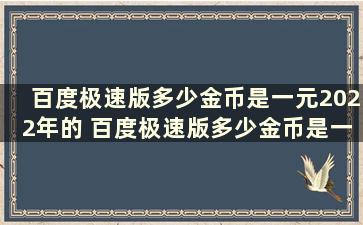 百度极速版多少金币是一元2022年的 百度极速版多少金币是一元2021